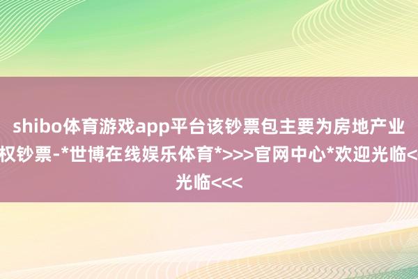 shibo体育游戏app平台该钞票包主要为房地产业债权钞票-*世博在线娱乐体育*>>>官网中心*欢迎光临<<<