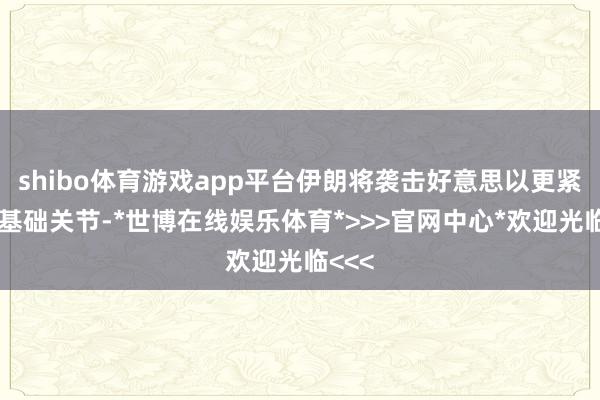 shibo体育游戏app平台伊朗将袭击好意思以更紧迫的基础关节-*世博在线娱乐体育*>>>官网中心*欢迎光临<<<