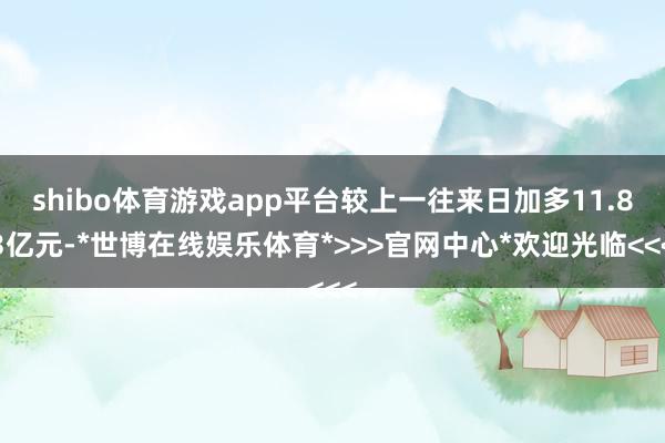 shibo体育游戏app平台较上一往来日加多11.83亿元-*世博在线娱乐体育*>>>官网中心*欢迎光临<<<