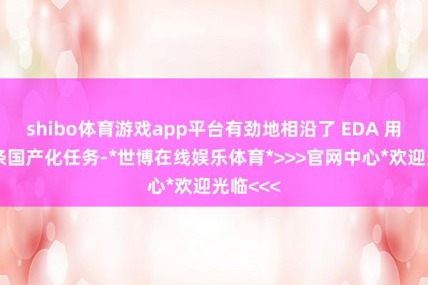shibo体育游戏app平台有劲地相沿了 EDA 用具全链条国产化任务-*世博在线娱乐体育*>>>官网中心*欢迎光临<<<
