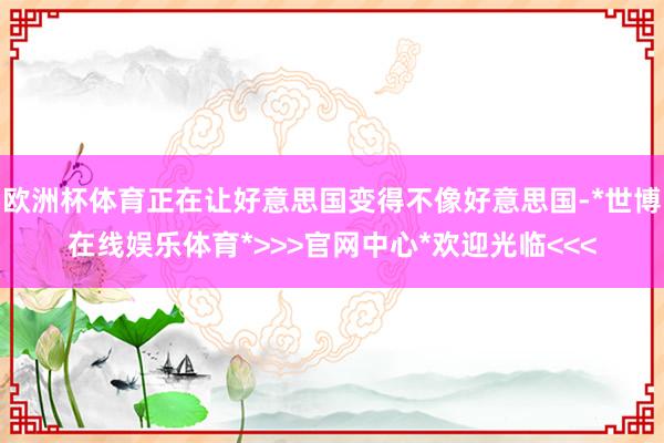 欧洲杯体育正在让好意思国变得不像好意思国-*世博在线娱乐体育*>>>官网中心*欢迎光临<<<