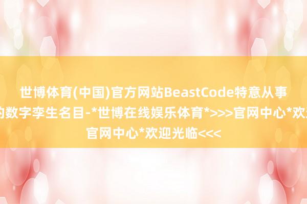 世博体育(中国)官方网站BeastCode特意从事物理系统的数字孪生名目-*世博在线娱乐体育*>>>官网中心*欢迎光临<<<