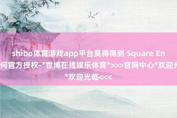 shibo体育游戏app平台莫得得到 Square Enix 的任何官方授权-*世博在线娱乐体育*>>>官网中心*欢迎光临<<<