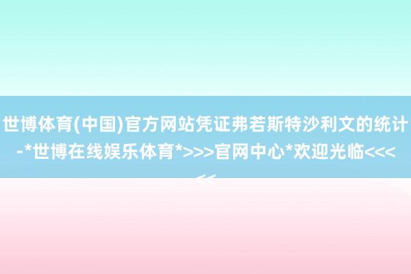 世博体育(中国)官方网站凭证弗若斯特沙利文的统计-*世博在线娱乐体育*>>>官网中心*欢迎光临<<<