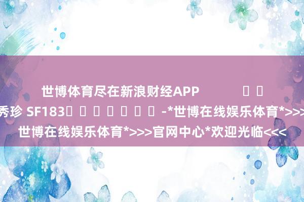 世博体育尽在新浪财经APP            						背负剪辑：石秀珍 SF183							-*世博在线娱乐体育*>>>官网中心*欢迎光临<<<