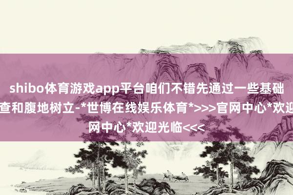 shibo体育游戏app平台咱们不错先通过一些基础的收集排查和腹地树立-*世博在线娱乐体育*>>>官网中心*欢迎光临<<<