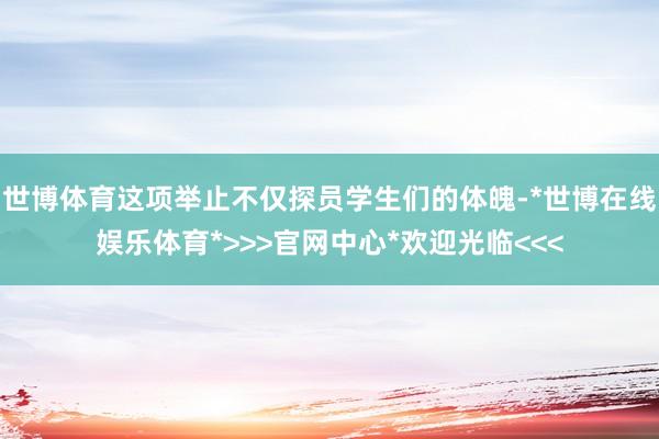 世博体育这项举止不仅探员学生们的体魄-*世博在线娱乐体育*>>>官网中心*欢迎光临<<<