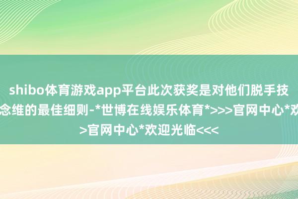shibo体育游戏app平台此次获奖是对他们脱手技能和翻新念念维的最佳细则-*世博在线娱乐体育*>>>官网中心*欢迎光临<<<